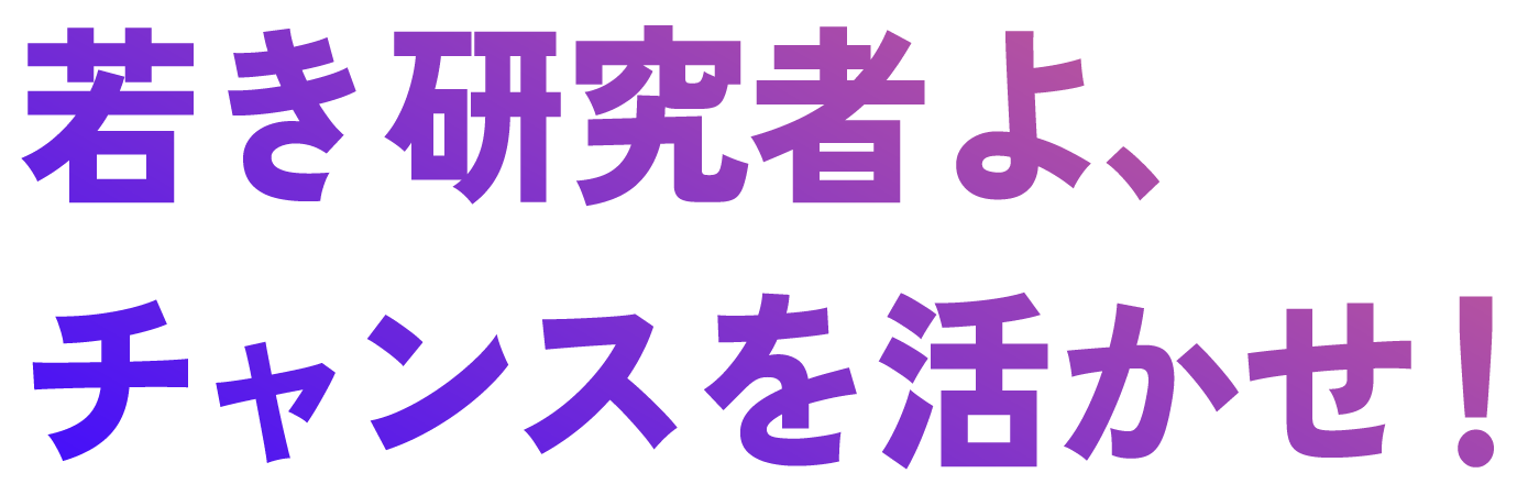 若き研究者よ、チャンスを活かせ！